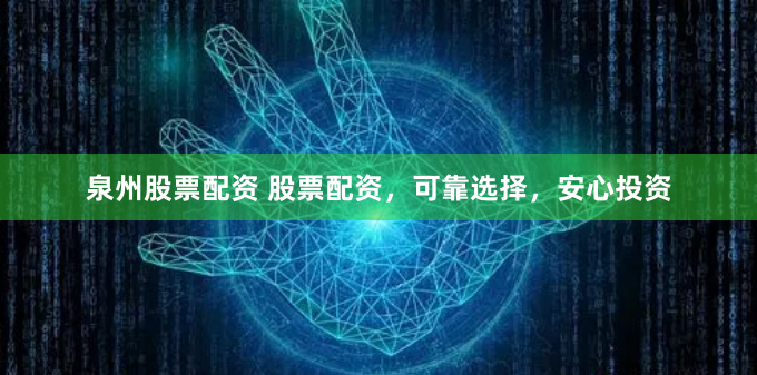 泉州股票配资 股票配资，可靠选择，安心投资