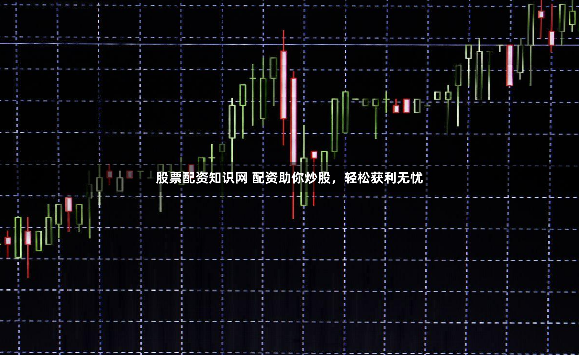 股票配资知识网 配资助你炒股，轻松获利无忧