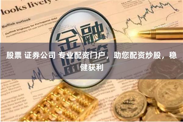 股票 证券公司 专业配资门户，助您配资炒股，稳健获利