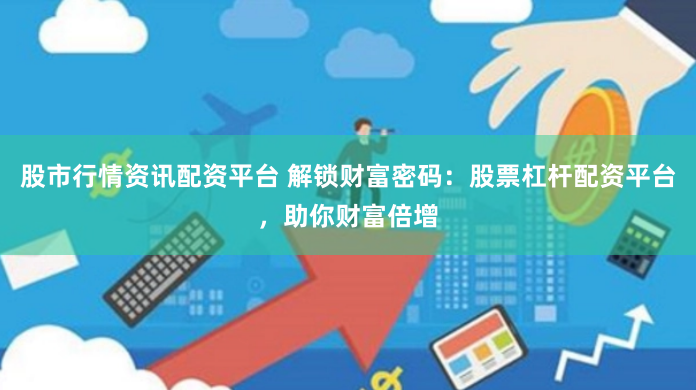 股市行情资讯配资平台 解锁财富密码：股票杠杆配资平台，助你财富倍增