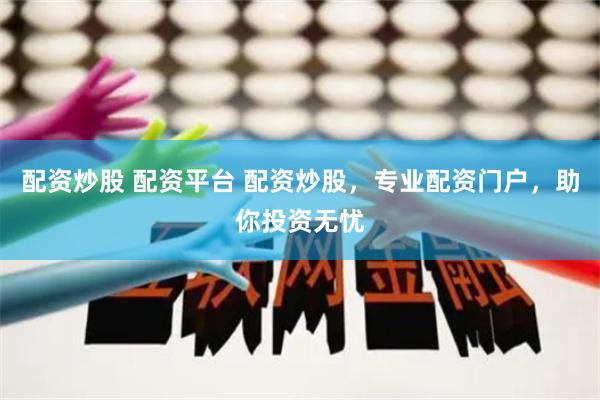配资炒股 配资平台 配资炒股，专业配资门户，助你投资无忧