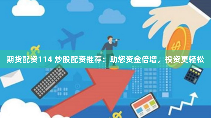 期货配资114 炒股配资推荐：助您资金倍增，投资更轻松