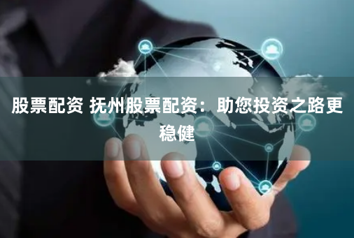 股票配资 抚州股票配资：助您投资之路更稳健
