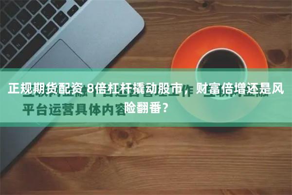 正规期货配资 8倍杠杆撬动股市，财富倍增还是风险翻番？