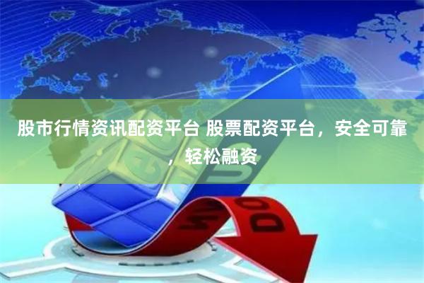 股市行情资讯配资平台 股票配资平台，安全可靠，轻松融资