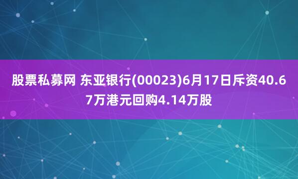 股票私募网 东亚银行(00023)6月17日斥资40.67万港元回购4.14万股