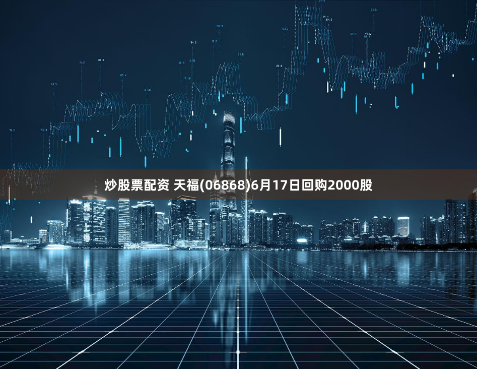 炒股票配资 天福(06868)6月17日回购2000股