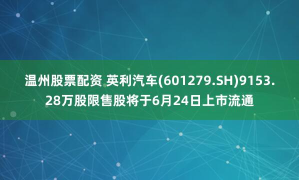 温州股票配资 英利汽车(601279.SH)9153.28万股限售股将于6月24日上市流通