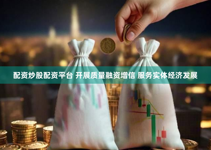 配资炒股配资平台 开展质量融资增信 服务实体经济发展