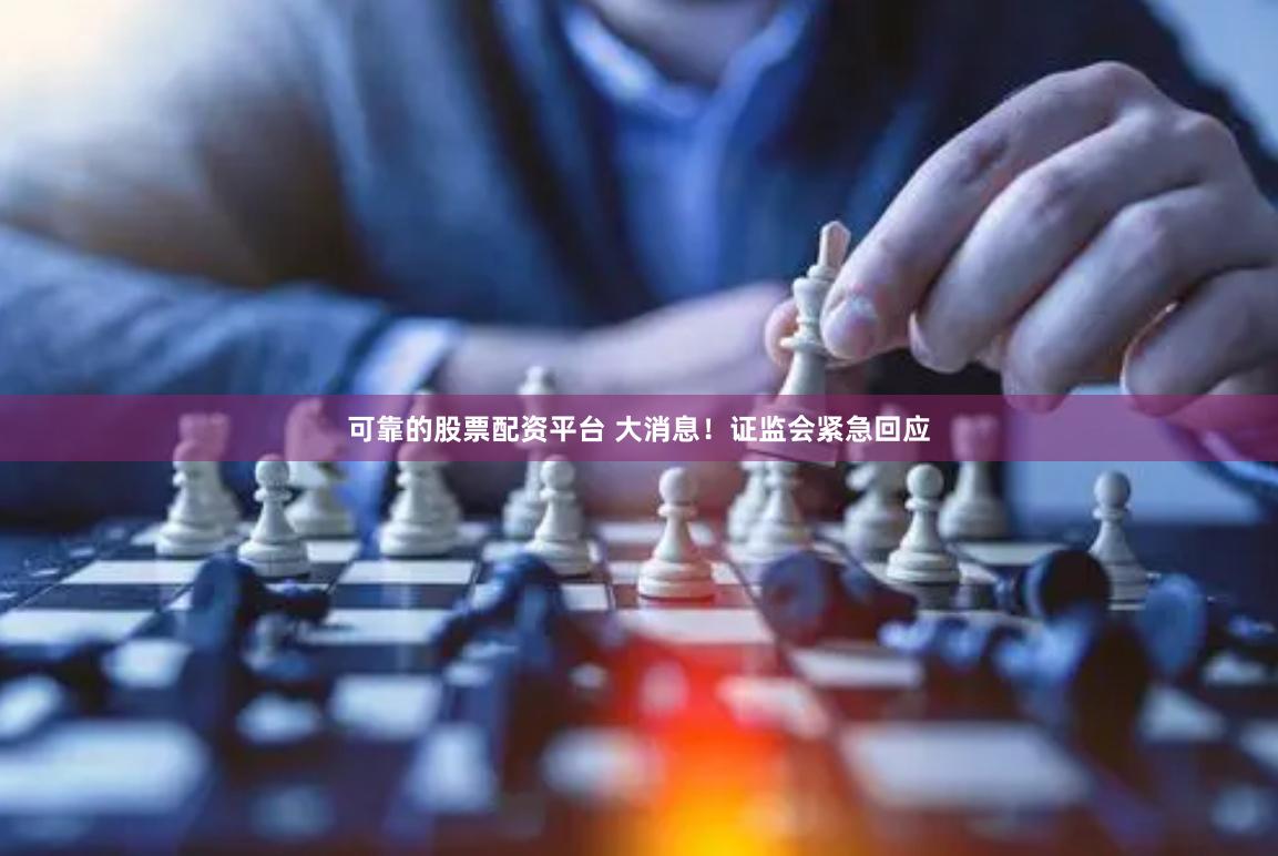可靠的股票配资平台 大消息！证监会紧急回应