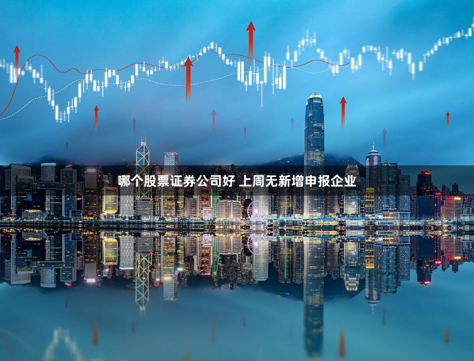 哪个股票证券公司好 上周无新增申报企业