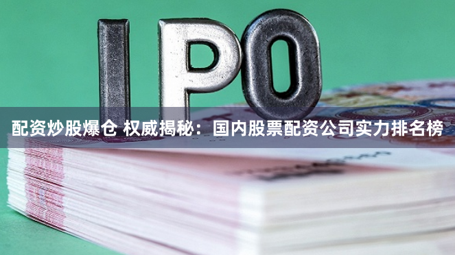 配资炒股爆仓 权威揭秘：国内股票配资公司实力排名榜