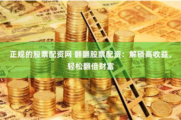 正规的股票配资网 翻翻股票配资：解锁高收益，轻松翻倍财富