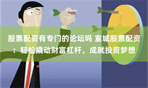 股票配资有专门的论坛吗 宣城股票配资:轻松撬动财富杠杆,成就投资梦想
