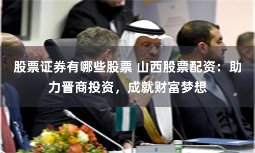 股票证券有哪些股票 山西股票配资：助力晋商投资，成就财富梦想