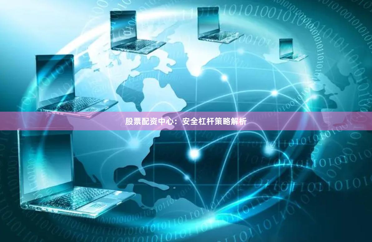 股票配资中心：安全杠杆策略解析