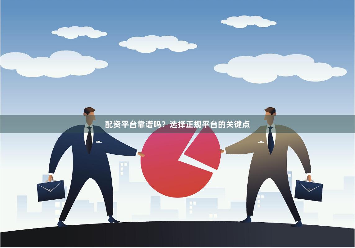 配资平台靠谱吗？选择正规平台的关键点