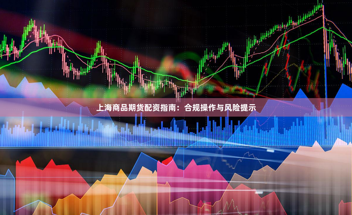 上海商品期货配资指南:合规操作与风险提示
