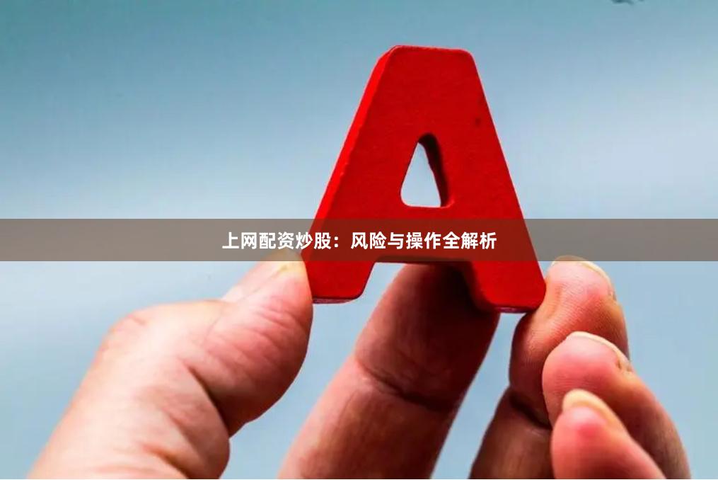 上网配资炒股：风险与操作全解析