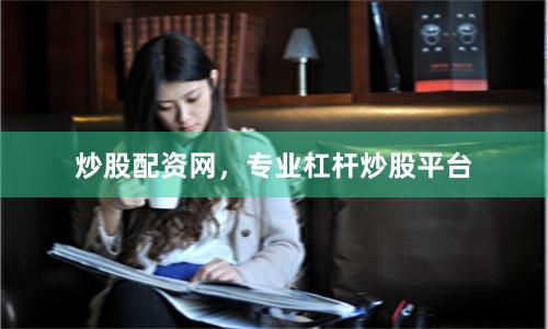 炒股配资网，专业杠杆炒股平台