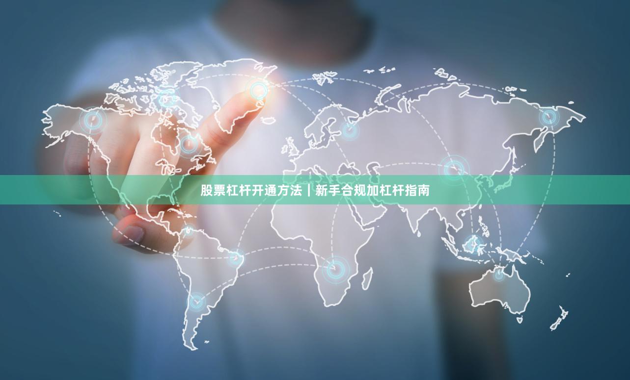股票杠杆开通方法｜新手合规加杠杆指南