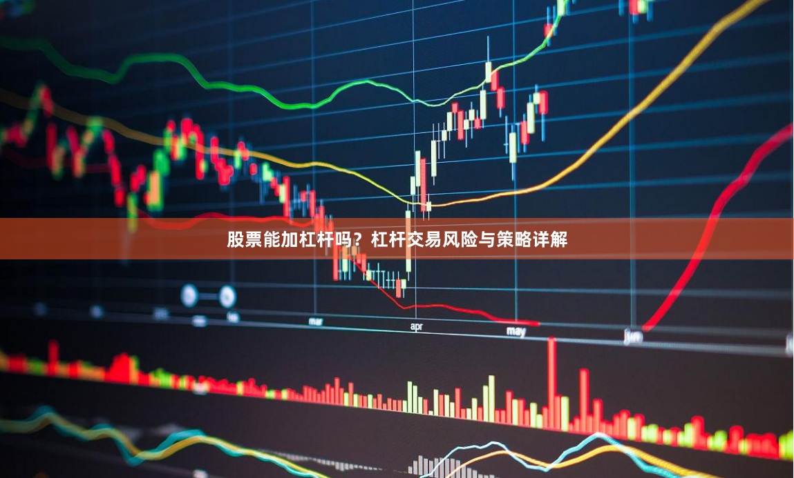 股票能加杠杆吗？杠杆交易风险与策略详解