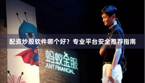 配资炒股软件哪个好？专业平台安全推荐指南