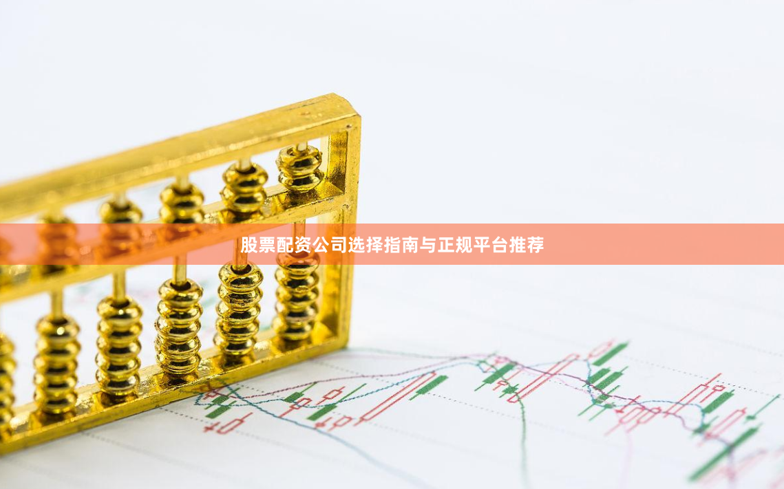 股票配资公司选择指南与正规平台推荐