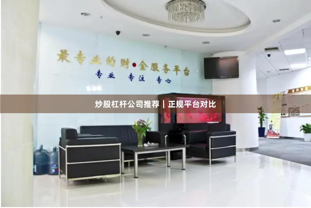 炒股杠杆公司推荐｜正规平台对比