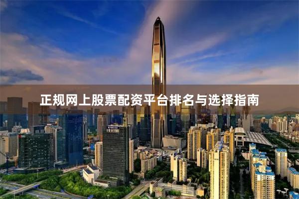 正规网上股票配资平台排名与选择指南