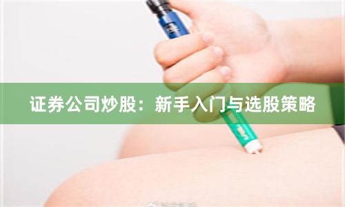 证券公司炒股:新手入门与选股策略