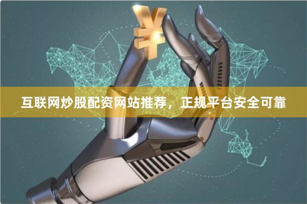 互联网炒股配资网站推荐，正规平台安全可靠