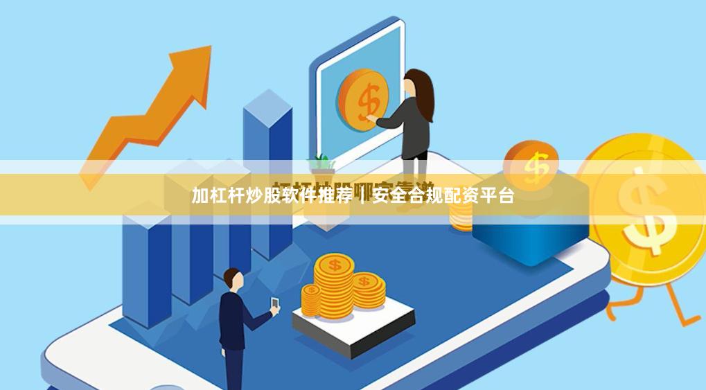 加杠杆炒股软件推荐|安全合规配资平台