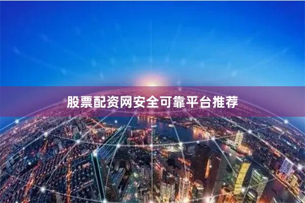 股票配资网安全可靠平台推荐