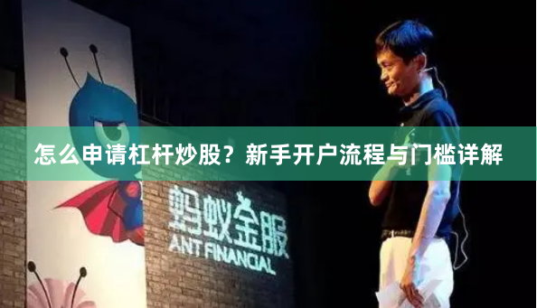 怎么申请杠杆炒股？新手开户流程与门槛详解