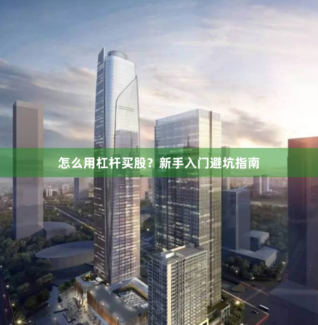 怎么用杠杆买股?新手入门避坑指南