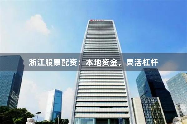 浙江股票配资：本地资金，灵活杠杆