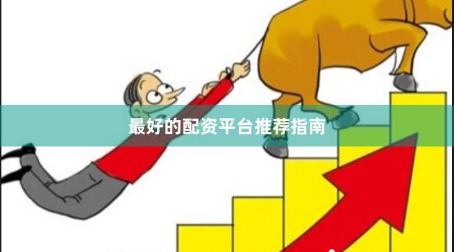 最好的配资平台推荐指南