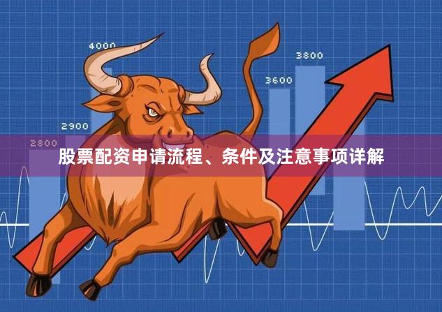 股票配资申请流程、条件及注意事项详解