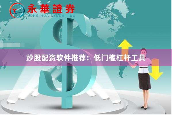 炒股配资软件推荐：低门槛杠杆工具