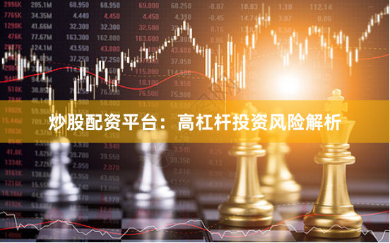 炒股配资平台：高杠杆投资风险解析