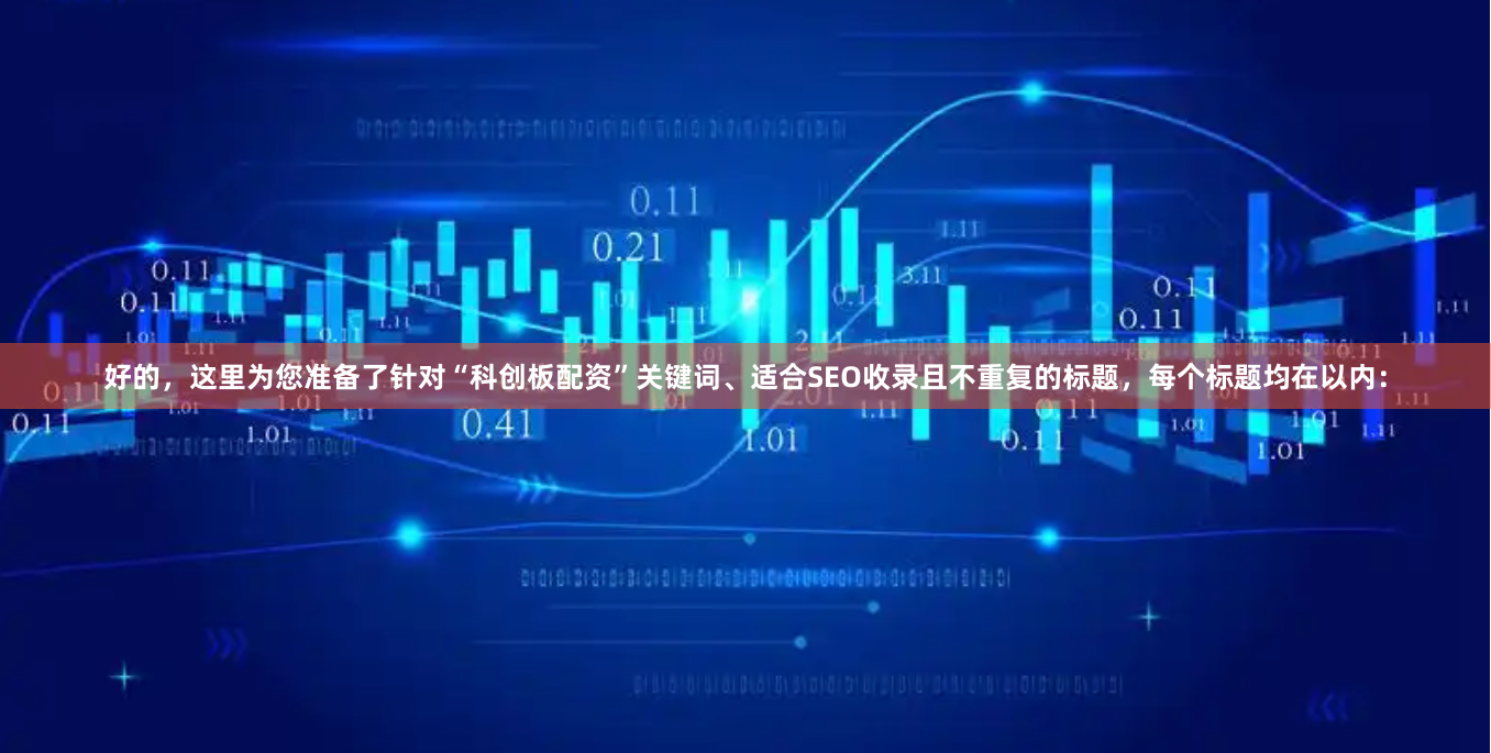 好的，这里为您准备了针对“科创板配资”关键词、适合SEO收录且不重复的标题，每个标题均在以内：