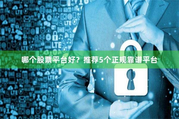 哪个股票平台好？推荐5个正规靠谱平台