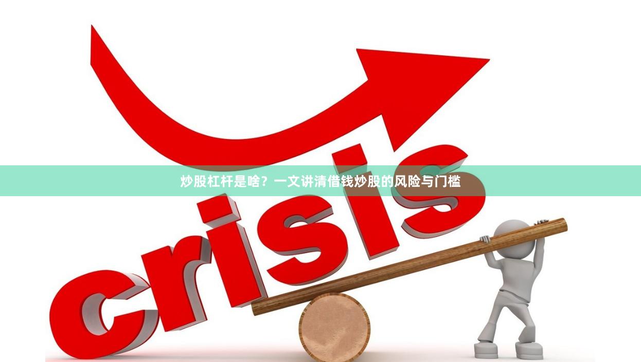 炒股杠杆是啥？一文讲清借钱炒股的风险与门槛